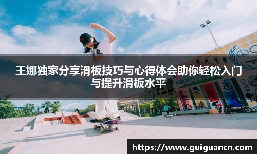 王娜独家分享滑板技巧与心得体会助你轻松入门与提升滑板水平